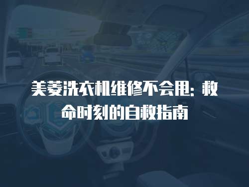 美菱洗衣機維修不會甩: 救命時刻的自救指南