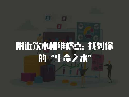 附近飲水機維修點: 找到你的“生命之水”