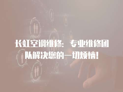 長虹空調維修：專業維修團隊解決您的一切煩惱！