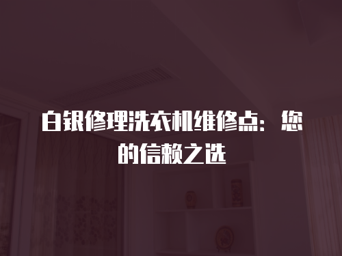 白銀修理洗衣機維修點：您的信賴之選