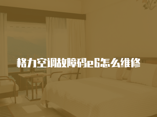 格力空調(diào)故障碼e6怎么維修