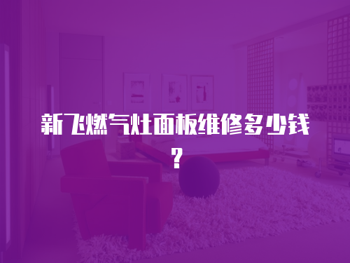 新飛燃?xì)庠蠲姘寰S修多少錢？