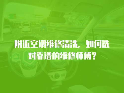 附近空調維修清洗，如何選對靠譜的維修師傅？