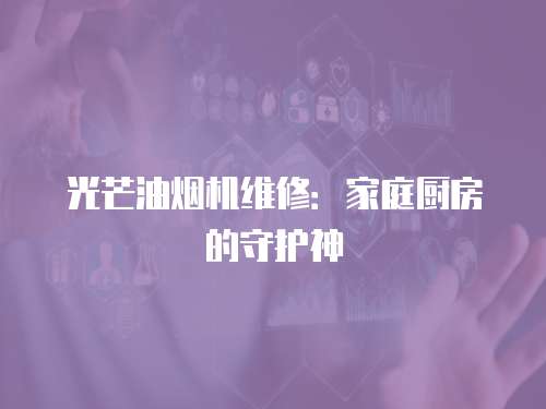 光芒油煙機維修：家庭廚房的守護神