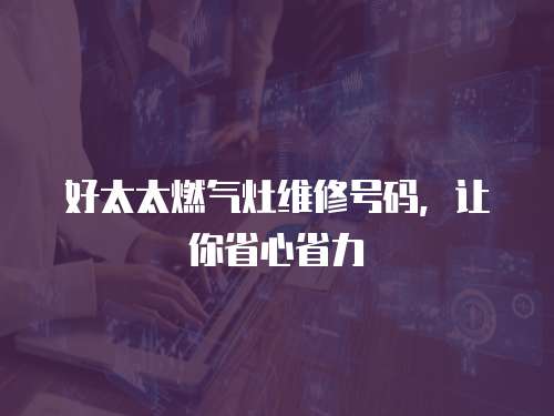 好太太燃?xì)庠罹S修號(hào)碼，讓你省心省力