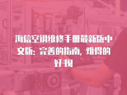 海信空調維修手冊最新版中文版: 完善的指南, 難得的好書!