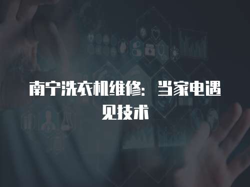南寧洗衣機維修：當家電遇見技術