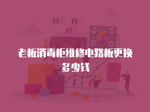 老板消毒柜維修電路板更換多少錢