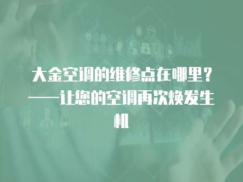 大金空調的維修點在哪里？——讓您的空調再次煥發生機