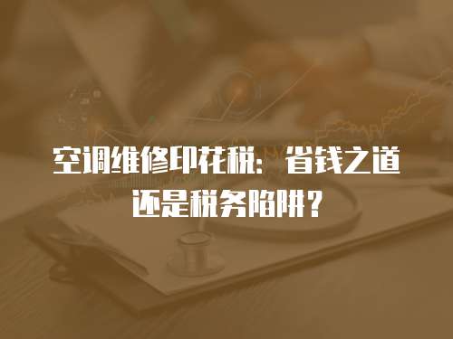 空調維修印花稅：省錢之道還是稅務陷阱？