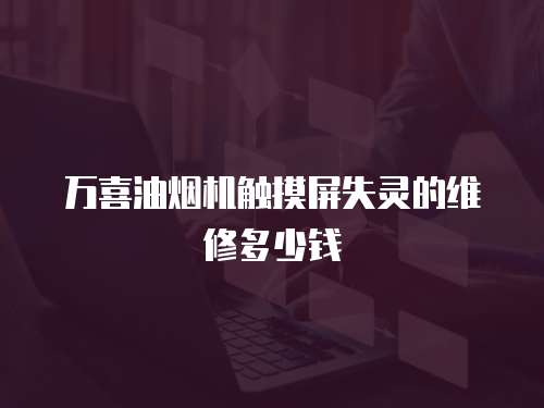 萬喜油煙機(jī)觸摸屏失靈的維修多少錢