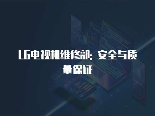 LG電視機維修部: 安全與質量保證