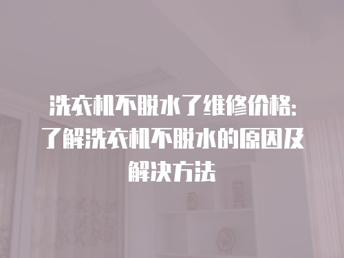 洗衣機不脫水了維修價格：了解洗衣機不脫水的原因及解決方法