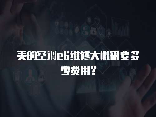 美的空調e6維修大概需要多少費用？