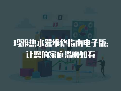 瑪雅熱水器維修指南電子版：讓您的家庭溫暖如春