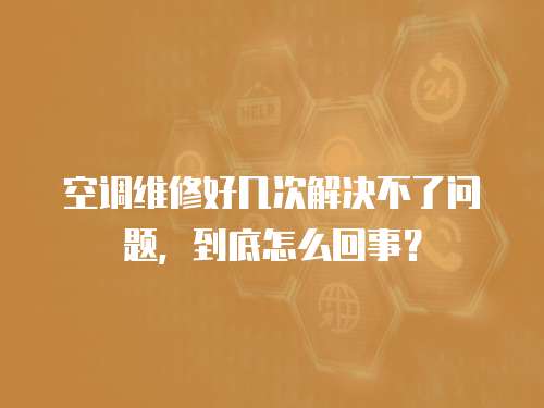 空調維修好幾次解決不了問題，到底怎么回事？