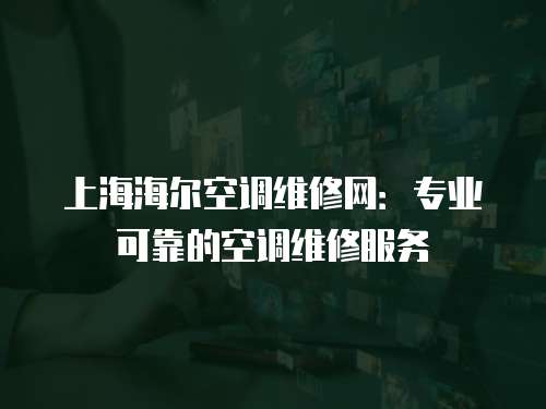 上海海爾空調(diào)維修網(wǎng)：專業(yè)可靠的空調(diào)維修服務(wù)