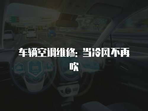 車輛空調維修: 當冷風不再吹