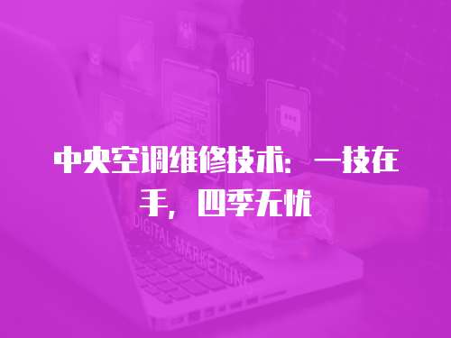 中央空調維修技術：一技在手，四季無憂