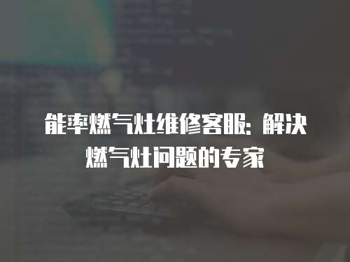 能率燃氣灶維修客服: 解決燃氣灶問題的專家