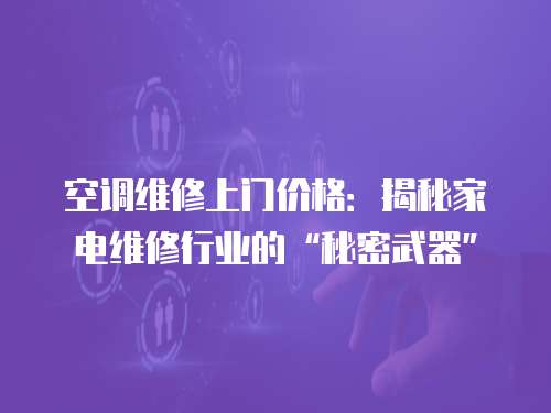 空調(diào)維修上門價格：揭秘家電維修行業(yè)的“秘密武器”