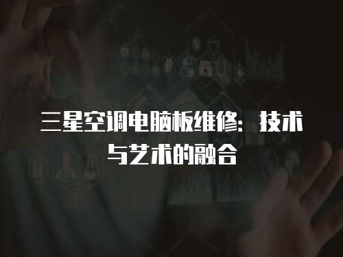三星空調(diào)電腦板維修：技術(shù)與藝術(shù)的融合