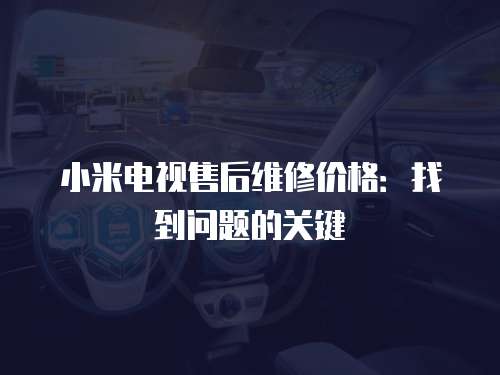 小米電視售后維修價格：找到問題的關鍵