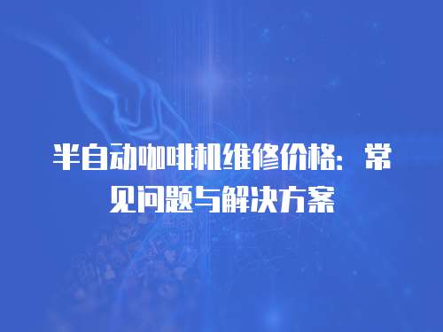 半自動咖啡機維修價格：常見問題與解決方案