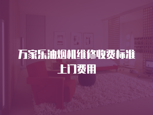 萬家樂油煙機維修收費標準上門費用
