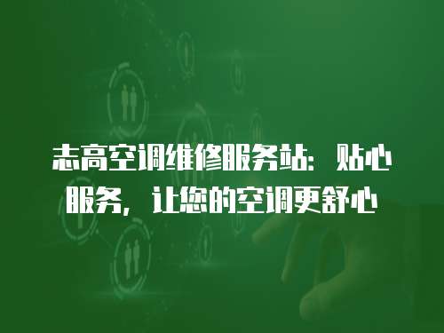 志高空調維修服務站：貼心服務，讓您的空調更舒心