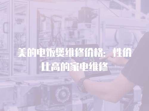 美的電飯煲維修價格：性價比高的家電維修