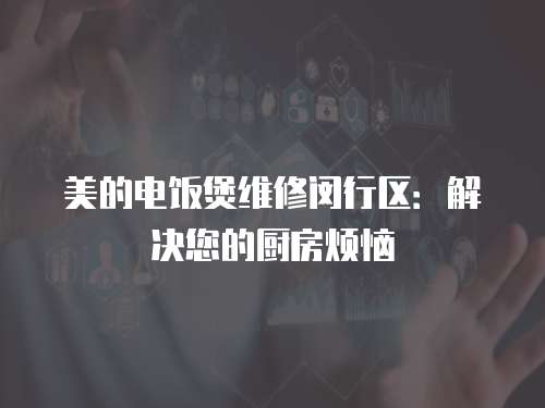 美的電飯煲維修閔行區：解決您的廚房煩惱