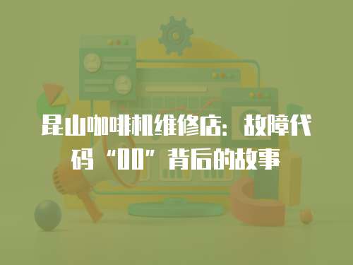 昆山咖啡機(jī)維修店：故障代碼“00”背后的故事