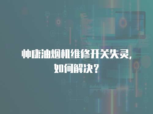 帥康油煙機維修開關失靈，如何解決？