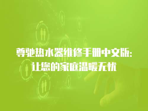 尊馳熱水器維修手冊中文版：讓您的家庭溫暖無憂