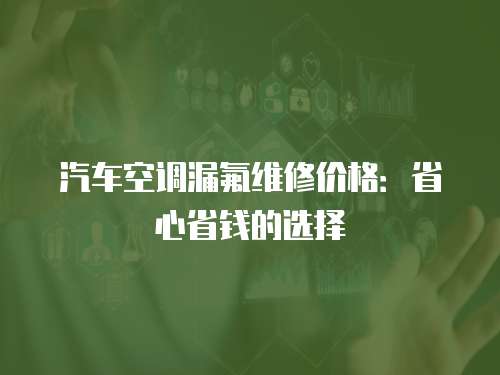 汽車空調(diào)漏氟維修價(jià)格：省心省錢的選擇