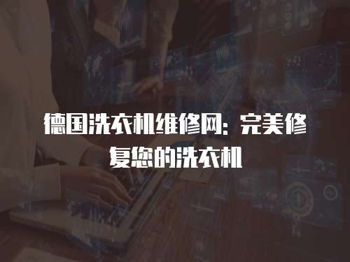 德國洗衣機維修網: 完美修復您的洗衣機