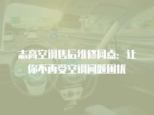 志高空調售后維修網點：讓你不再受空調問題困擾