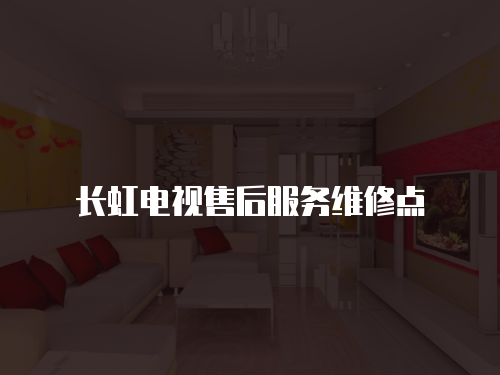 長虹電視售后服務維修點