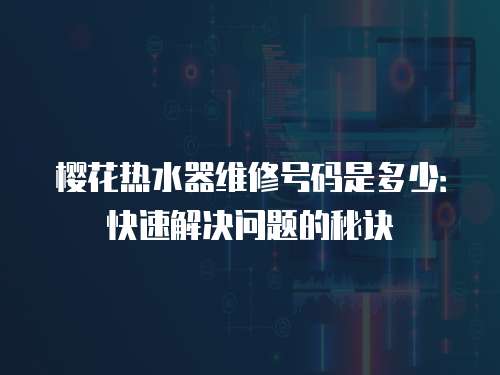 櫻花熱水器維修號碼是多少：快速解決問題的秘訣