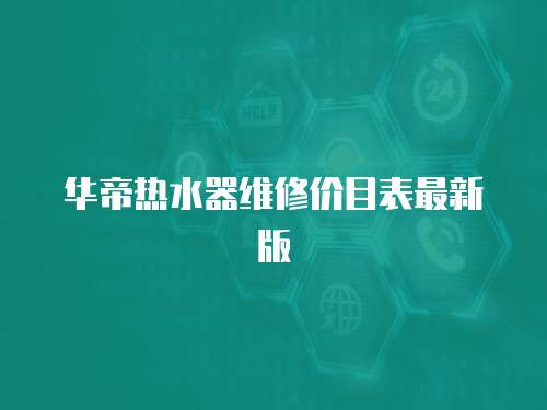 華帝熱水器維修價目表最新版