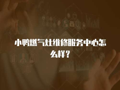 小鴨燃氣灶維修服務中心怎么樣？