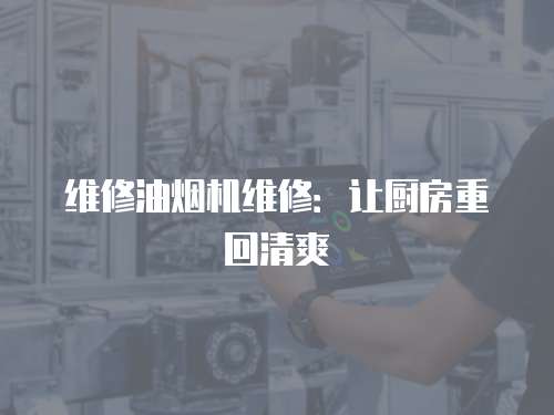 維修油煙機維修：讓廚房重回清爽
