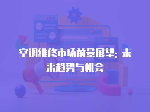 空調維修市場前景展望: 未來趨勢與機會