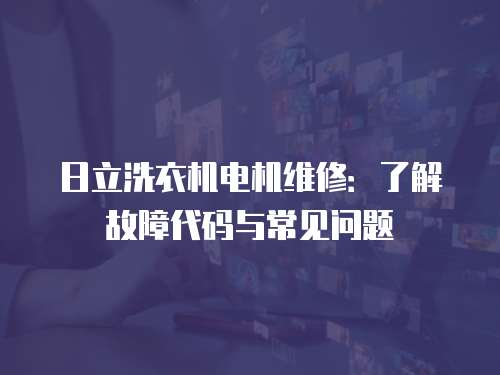 日立洗衣機電機維修：了解故障代碼與常見問題