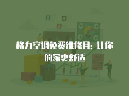 格力空調(diào)免費維修月: 讓你的家更舒適