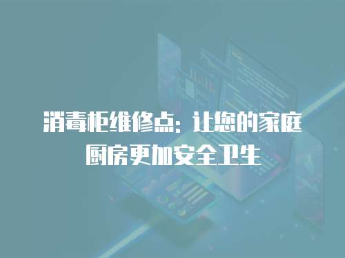 消毒柜維修點(diǎn): 讓您的家庭廚房更加安全衛(wèi)生