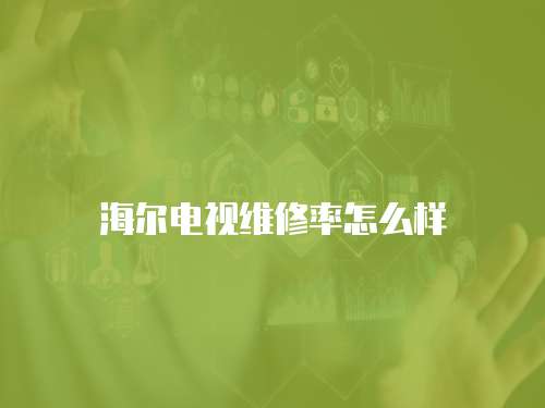 海爾電視維修率怎么樣