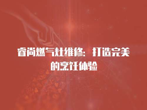 睿尚燃?xì)庠罹S修：打造完美的烹飪體驗