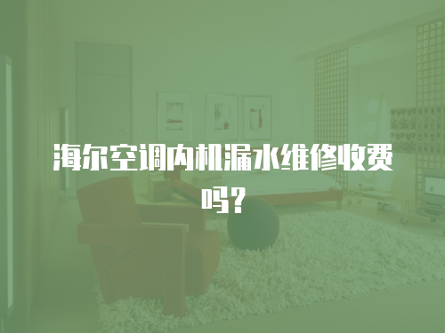 海爾空調內機漏水維修收費嗎？
